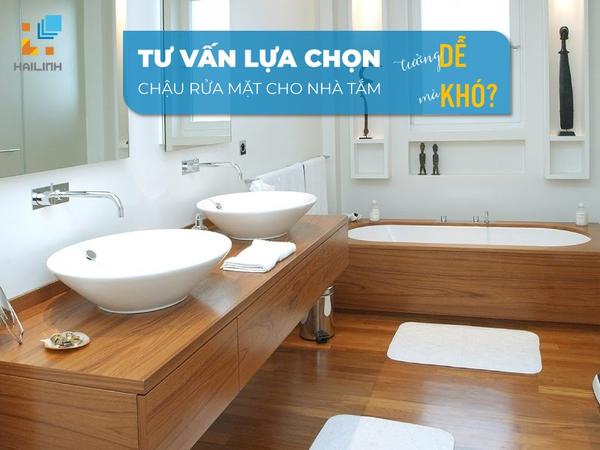 Tư vấn lựa chọn chậu rửa mặt cho nhà tắm tưởng dễ mà khó?