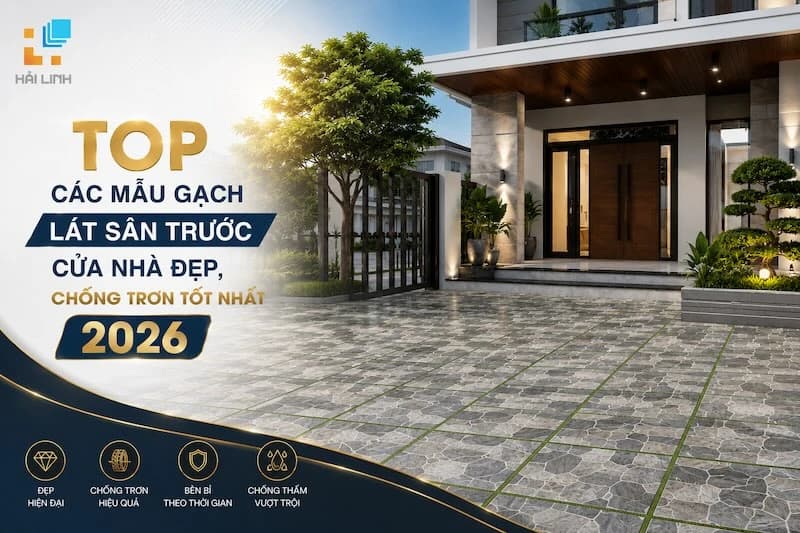 TOP CÁC MẪU GẠCH LÁT SÂN TRƯỚC CỬA NHÀ ĐẸP, CHỐNG TRƠN TỐT NHẤT 2026