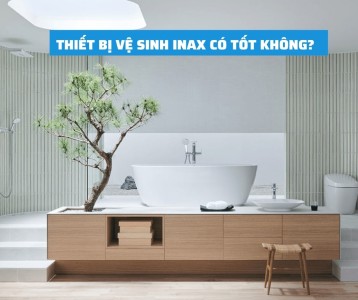 Thiết bị vệ sinh Inax có tốt không? Những tiêu chí đánh giá chất lượng thiết bị vệ sinh Inax