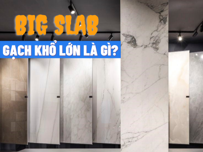 Gạch khổ lớn Big Slab là gì? Ưu nhược điểm?