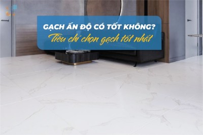 Gạch Ấn Độ có tốt không? Tiêu chí chọn gạch tốt nhất