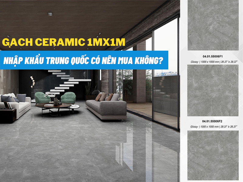 Có nên mua gạch lát nền Ceramic 1mx1m Trung Quốc không?
