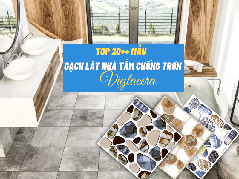 Top 20 mẫu chống trơn trượt gạch lát nền nhà tắm viglacera đẹp nhất