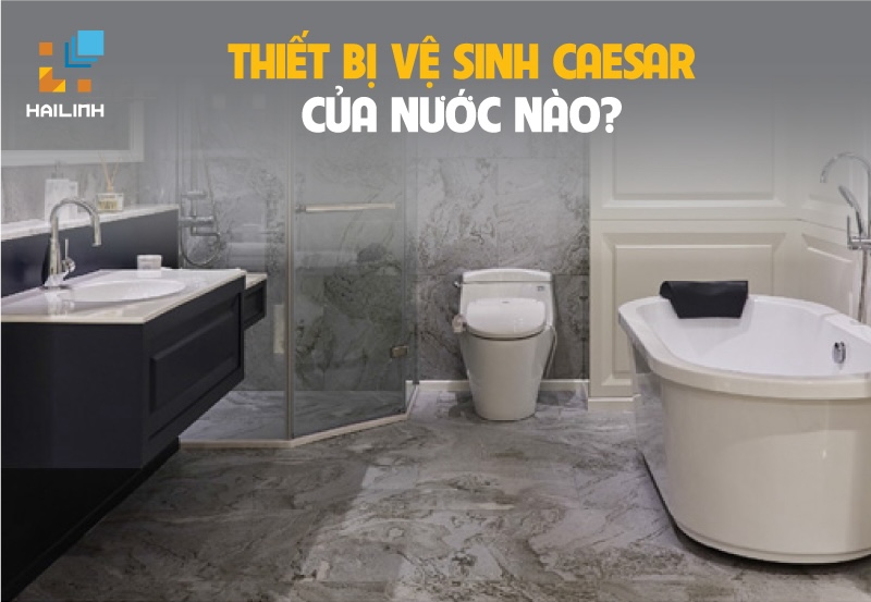 Caesar là thương hiệu của nước nào? Có tốt không?